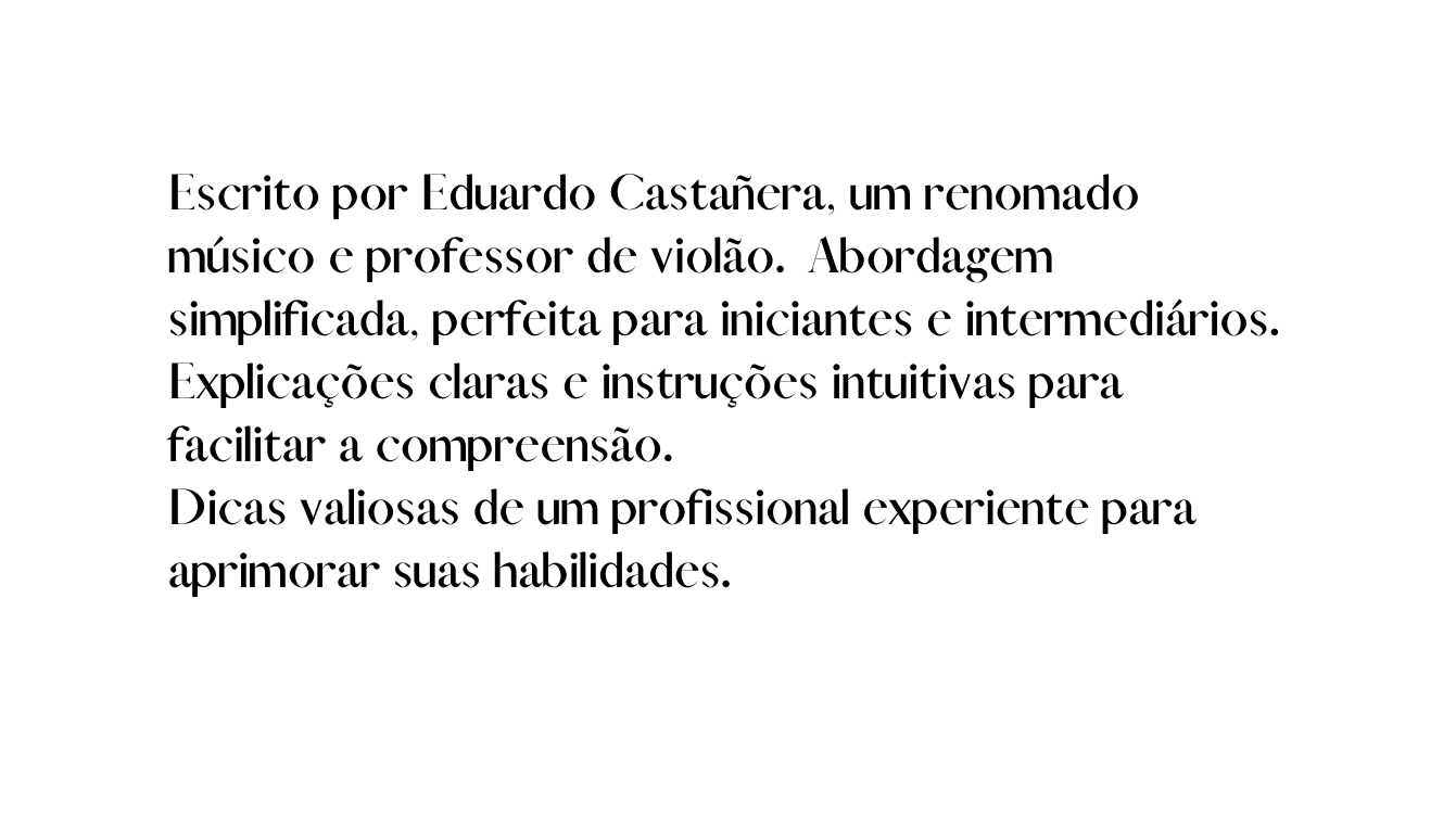 Escrito por Eduardo Castañera um renomado músico e professor de violão Abordagem simplificada perfeita para iniciantes e intermediários Explicações claras e instruções intuitivas para facilitar a compreensão Dicas valiosas de um profissional experiente para aprimorar suas habilidades