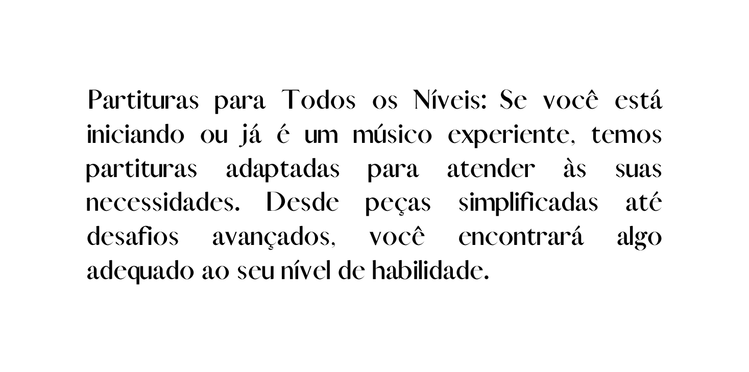Partituras para Todos os Níveis Se você está iniciando ou já é um músico experiente temos partituras adaptadas para atender às suas necessidades Desde peças simplificadas até desafios avançados você encontrará algo adequado ao seu nível de habilidade